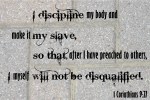 I discipline my body and make it my slave so that after preaching to others I myself will not be disqualified 1 Corinthians 9 27